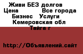Живи БЕЗ долгов ! › Цена ­ 1 000 - Все города Бизнес » Услуги   . Кемеровская обл.,Тайга г.